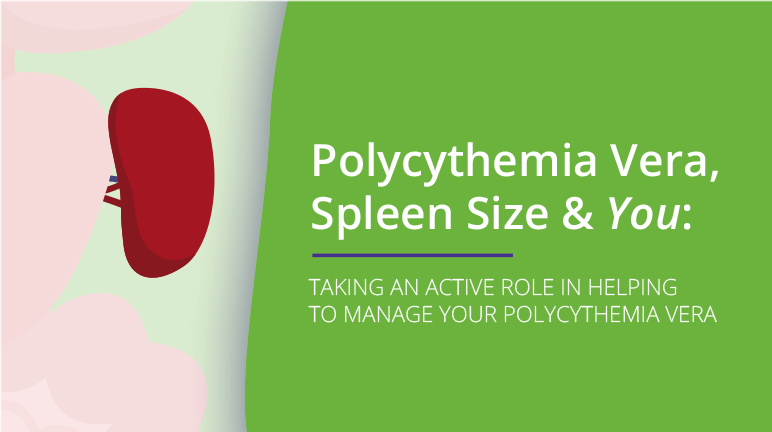 Image of video with the text: Polycythemia Vera, Spleen Size & You: TAKING AN ACTIVE ROLE IN HELPING TO MANAGE YOUR POLYCYTHEMIA VERA
